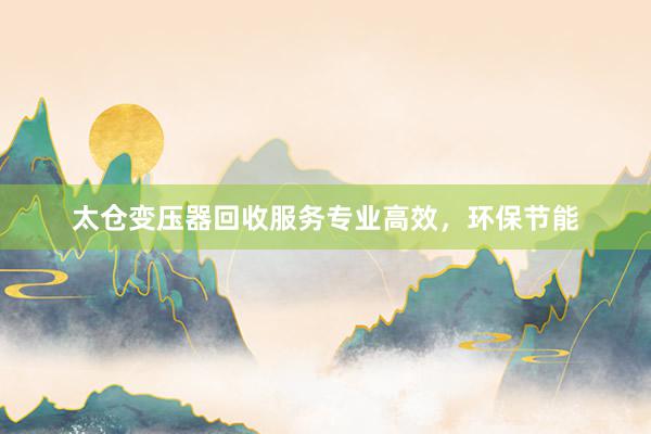 太仓变压器回收服务专业高效，环保节能