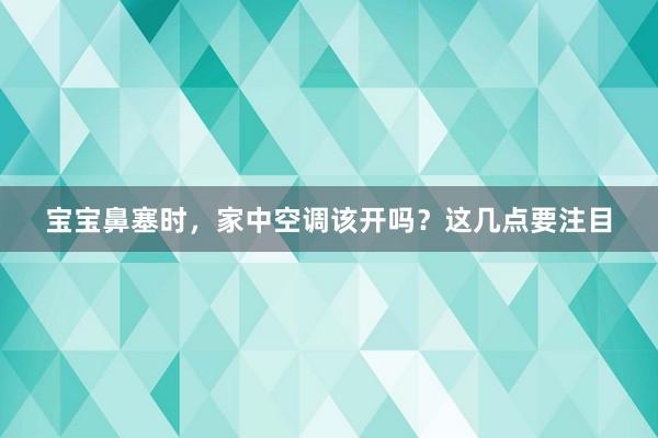 宝宝鼻塞时，家中空调该开吗？这几点要注目