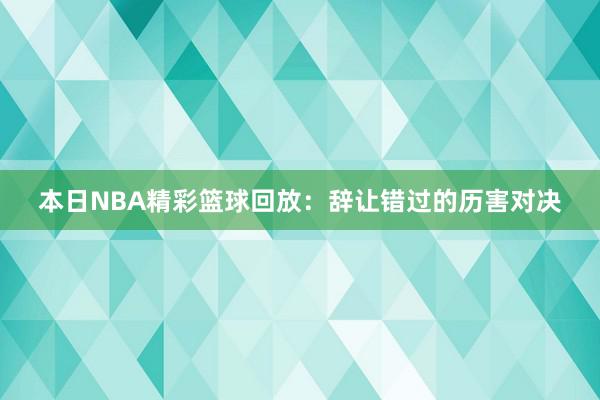 本日NBA精彩篮球回放：辞让错过的历害对决